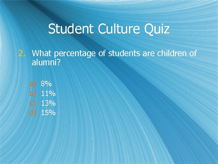 Student Culture Quiz 2. What percentage of students are children of alumni? a) b)