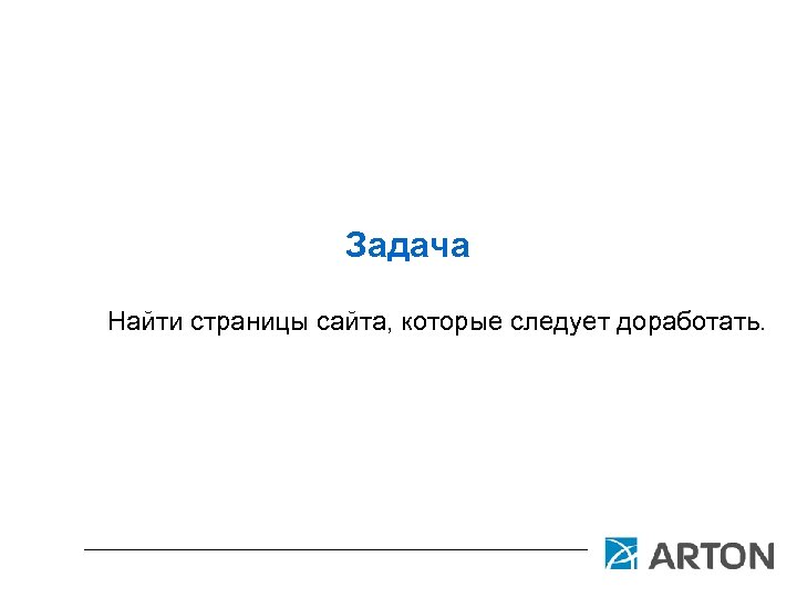 Задача Найти страницы сайта, которые следует доработать. 