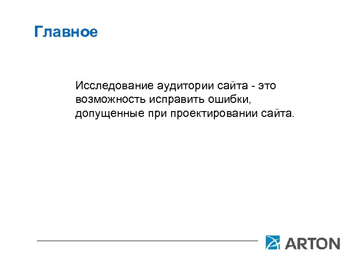Главное Исследование аудитории сайта - это возможность исправить ошибки, допущенные при проектировании сайта. 
