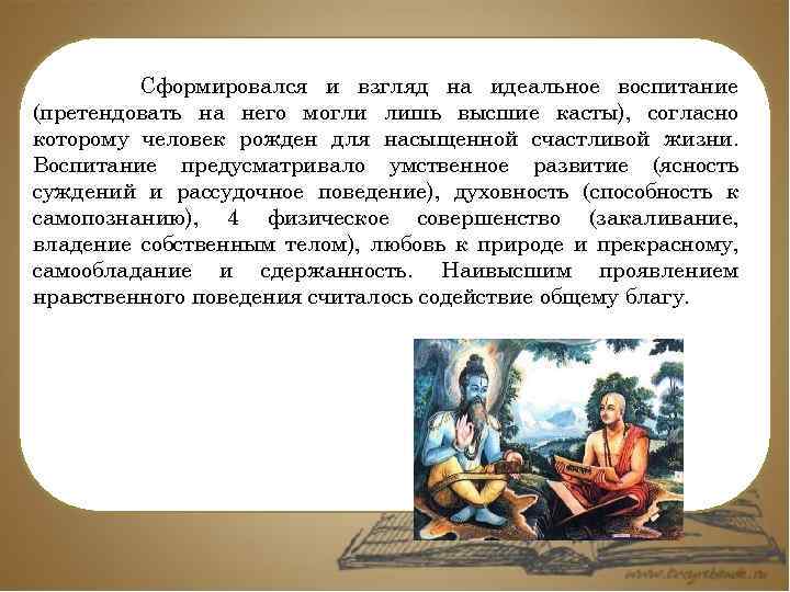 Сформировался и взгляд на идеальное воспитание (претендовать на него могли лишь высшие касты), согласно