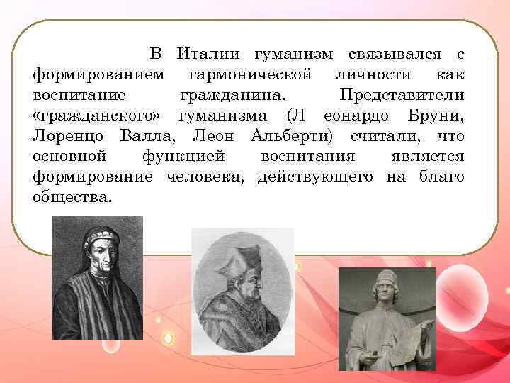 В Италии гуманизм связывался с формированием гармонической личности как воспитание гражданина. Представители «гражданского» гуманизма