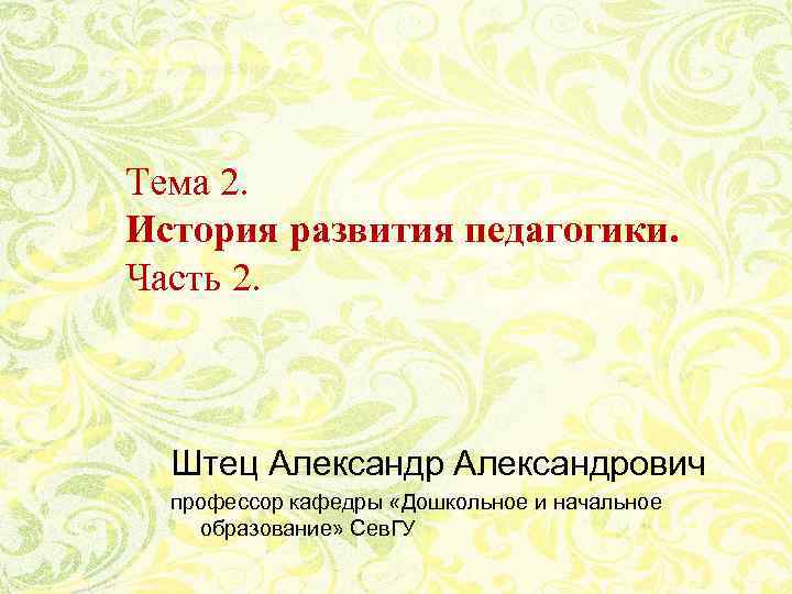 Тема 2. История развития педагогики. Часть 2. Штец Александрович профессор кафедры «Дошкольное и начальное