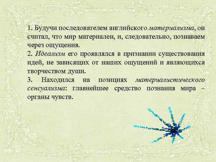 1. Будучи последователем английского материализма, он считал, что мир материален, и, следовательно, познаваем через