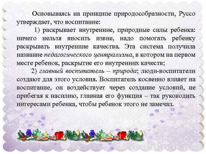  Основываясь на принципе природособразности, Руссо утверждает, что воспитание: 1) раскрывает внутренние, природные силы