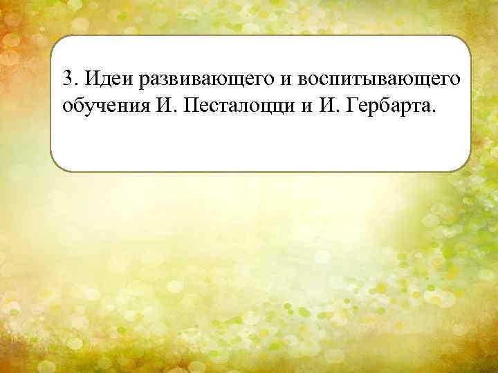 3. Идеи развивающего и воспитывающего обучения И. Песталоцци и И. Гербарта. 