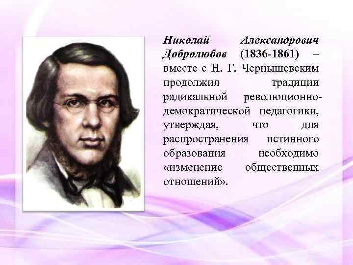 Николай Александрович Добролюбов (1836 -1861) – вместе с Н. Г. Чернышевским продолжил традиции радикальной