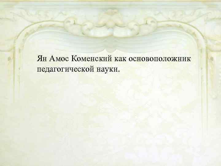 Ян Амос Коменский как основоположник педагогической науки. 