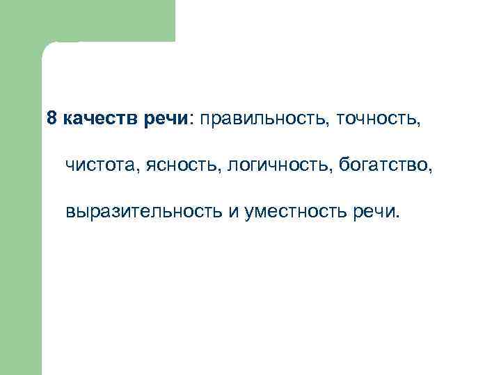 8 качеств речи: правильность, точность, чистота, ясность, логичность, богатство, выразительность и уместность речи. 