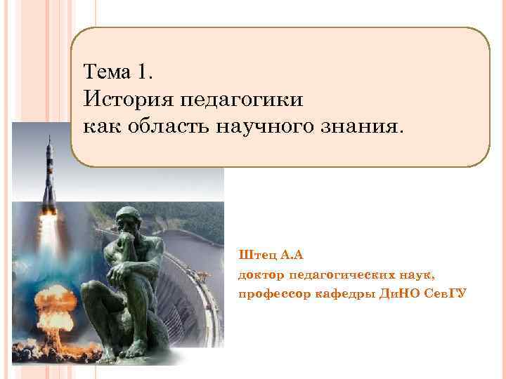 Тема 1. История педагогики как область научного знания. Штец А. А доктор педагогических наук,
