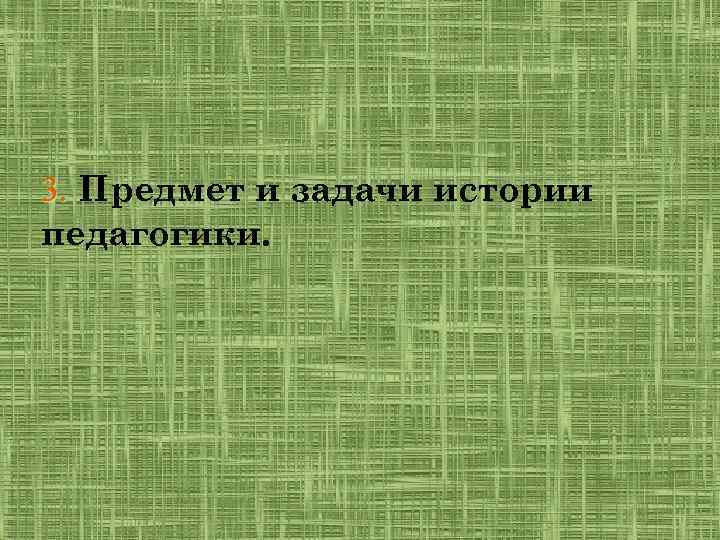 3. Предмет и задачи истории педагогики. 