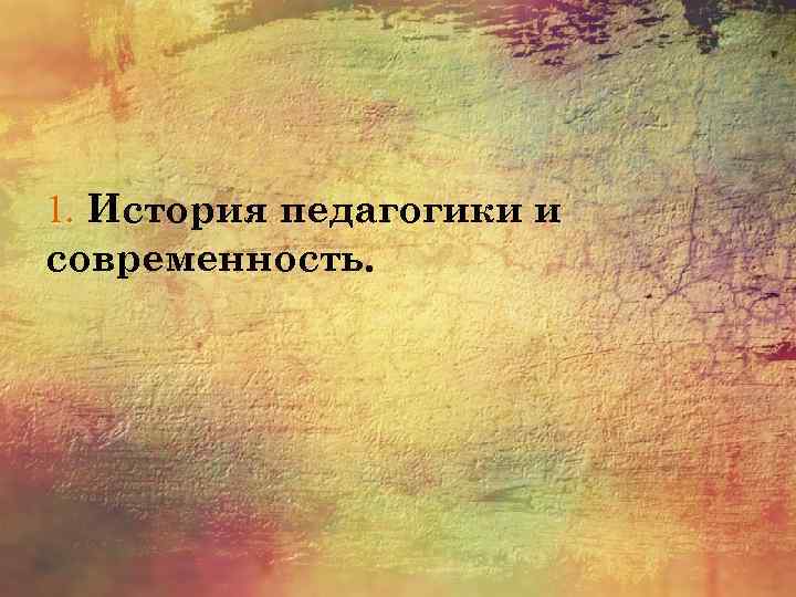 1. История педагогики и современность. 