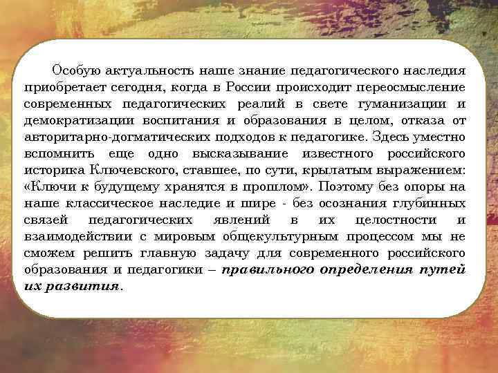 Особую актуальность наше знание педагогического наследия приобретает сегодня, когда в России происходит переосмысление современных
