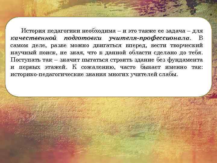 История педагогики необходима – и это также ее задача – для качественной подготовки учителя-профессионала.