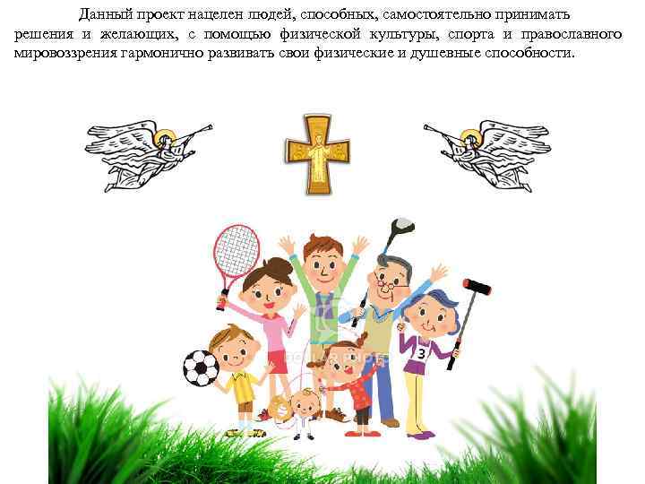 Данный проект нацелен людей, способных, самостоятельно принимать решения и желающих, с помощью физической культуры,