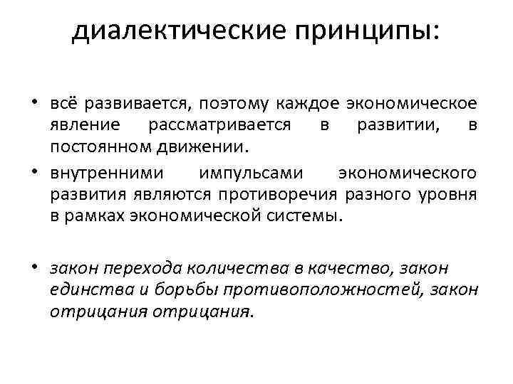 диалектические принципы: • всё развивается, поэтому каждое экономическое явление рассматривается в развитии, в постоянном