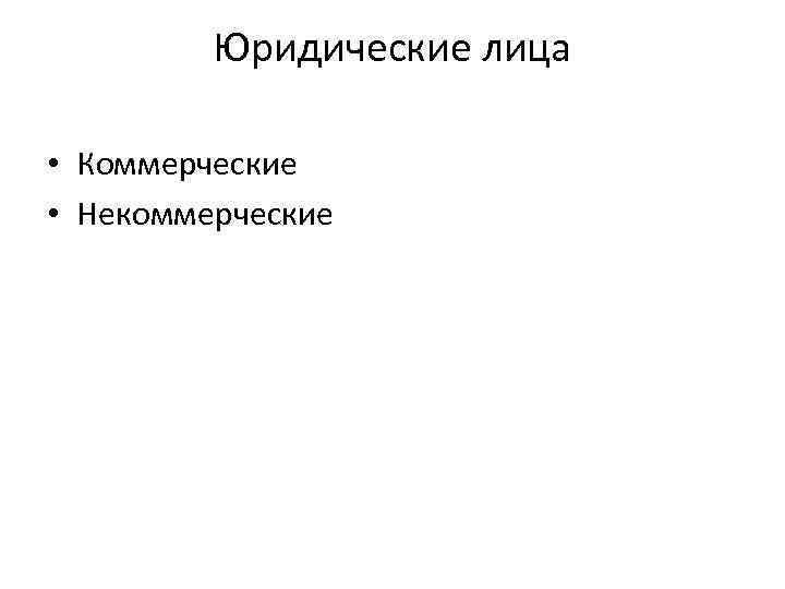 Юридические лица • Коммерческие • Некоммерческие 