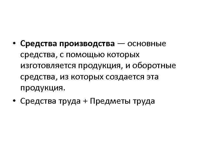  • Средства производства — основные средства, с помощью которых изготовляется продукция, и оборотные