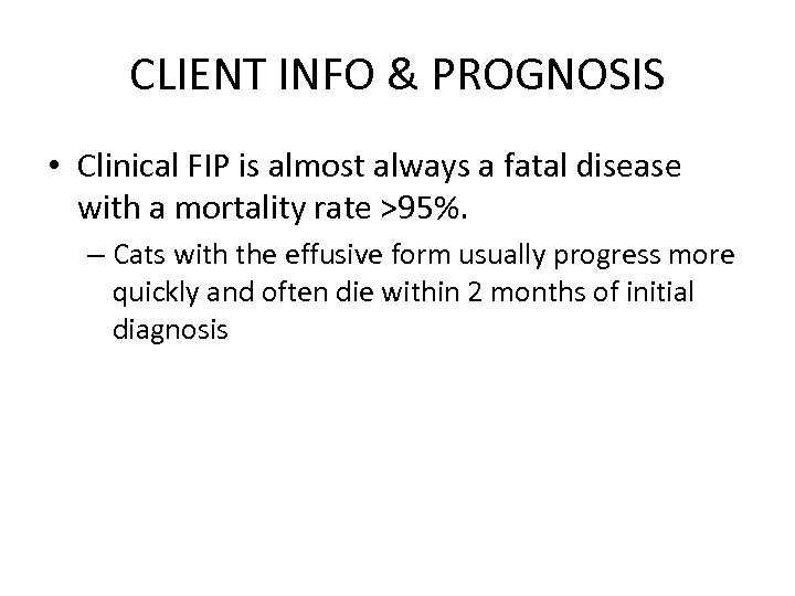 CLIENT INFO & PROGNOSIS • Clinical FIP is almost always a fatal disease with