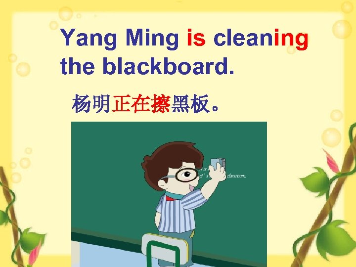 Yang Ming is cleaning the blackboard. 杨明正在擦黑板。 