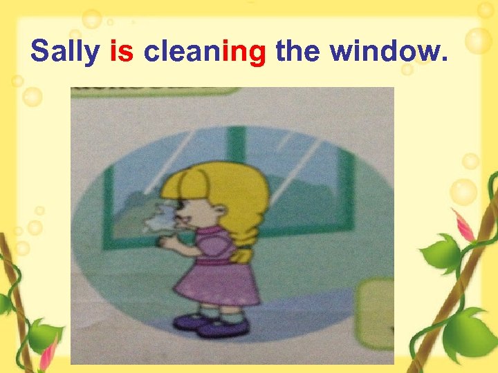 Sally is cleaning the window. 