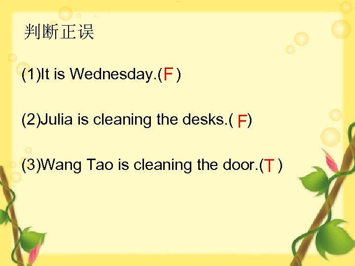 判断正误 (1)It is Wednesday. ( F ) (2)Julia is cleaning the desks. ( F)