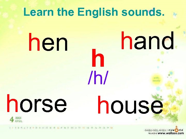 Learn the English sounds. hen h hand /h/ horse house 