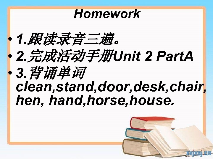Homework • 1. 跟读录音三遍。 • 2. 完成活动手册Unit 2 Part. A • 3. 背诵单词 clean,
