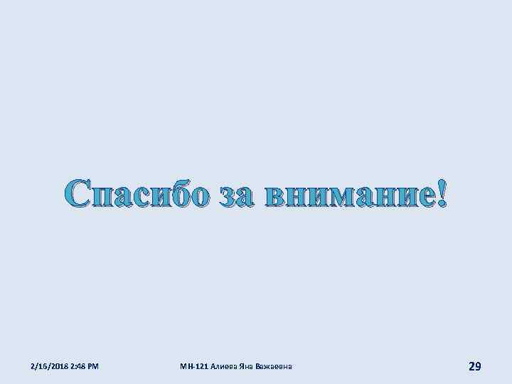 Спасибо за внимание! 2/16/2018 2: 48 PM МН-121 Алиева Яна Важаевна 29 