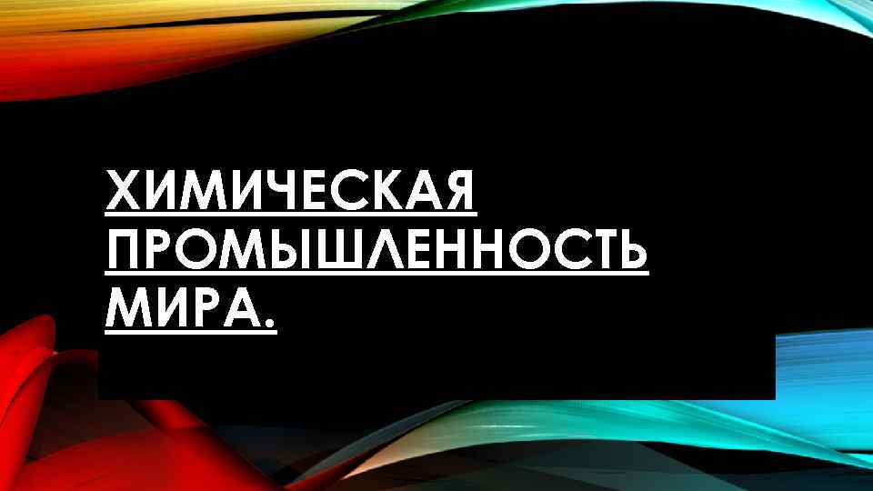 ХИМИЧЕСКАЯ ПРОМЫШЛЕННОСТЬ МИРА. 