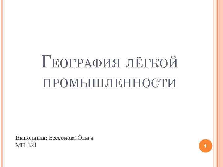 ГЕОГРАФИЯ ЛЁГКОЙ ПРОМЫШЛЕННОСТИ Выполнила: Бессонова Ольга МН-121 1 