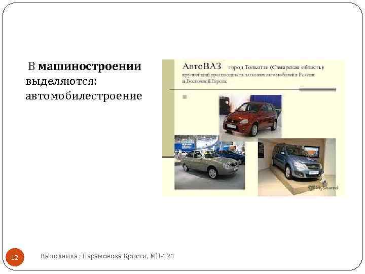 В машиностроении выделяются: автомобилестроение 12 Выполнила : Парамонова Кристи, МН 121 