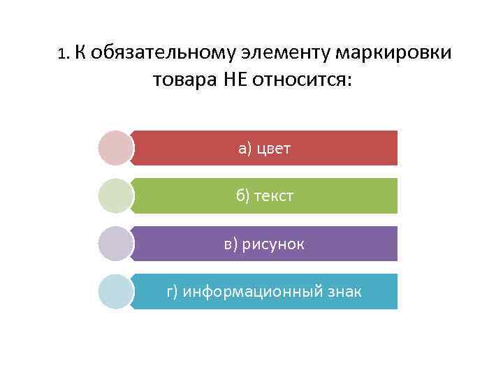 1. К обязательному элементу маркировки товара НЕ относится: а) цвет б) текст в) рисунок