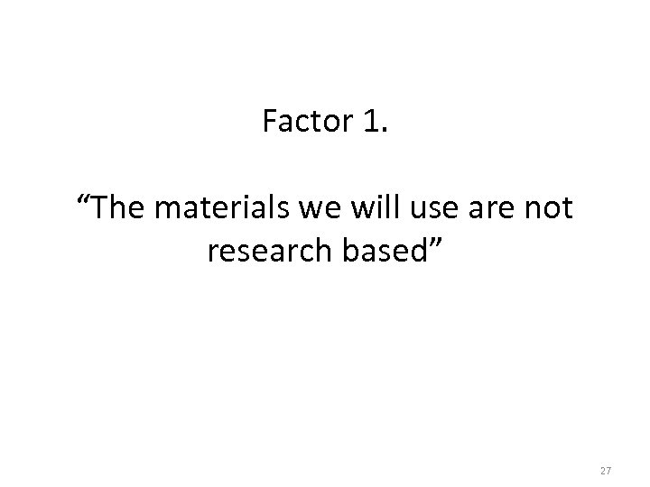 Factor 1. “The materials we will use are not research based” 27 