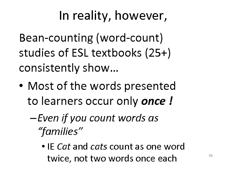 In reality, however, Bean-counting (word-count) studies of ESL textbooks (25+) consistently show… • Most