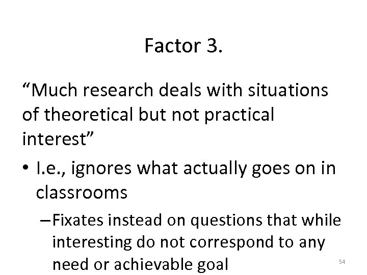 Factor 3. “Much research deals with situations of theoretical but not practical interest” •