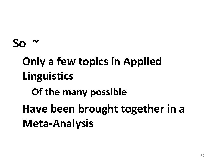 So ~ Only a few topics in Applied Linguistics Of the many possible Have