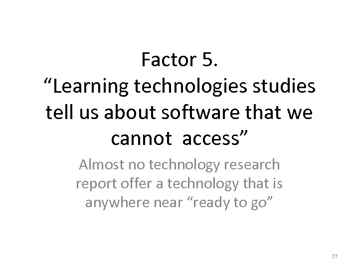 Factor 5. “Learning technologies studies tell us about software that we cannot access” Almost