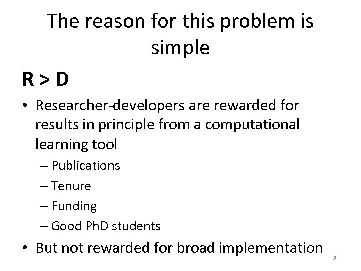 The reason for this problem is simple R>D • Researcher-developers are rewarded for results