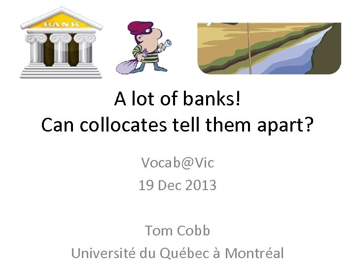 A lot of banks! Can collocates tell them apart? Vocab@Vic 19 Dec 2013 Tom