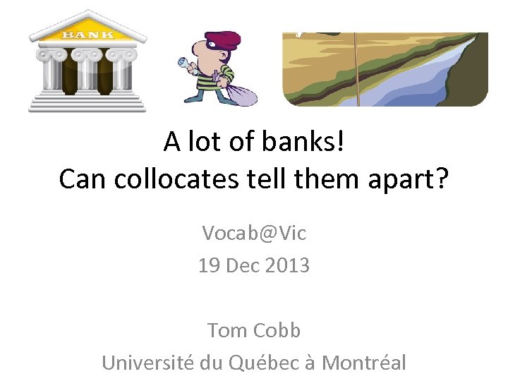 A lot of banks! Can collocates tell them apart? Vocab@Vic 19 Dec 2013 Tom