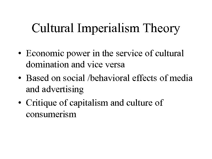 Cultural Imperialism Theory • Economic power in the service of cultural domination and vice