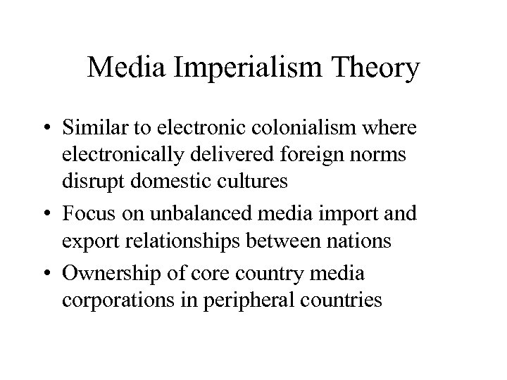 Media Imperialism Theory • Similar to electronic colonialism where electronically delivered foreign norms disrupt