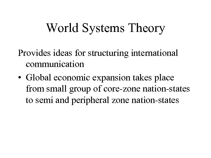 World Systems Theory Provides ideas for structuring international communication • Global economic expansion takes