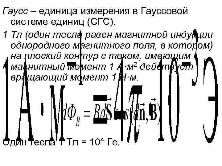 Гаусс – единица измерения в Гауссовой системе единиц (СГС). 1 Тл (один тесла равен