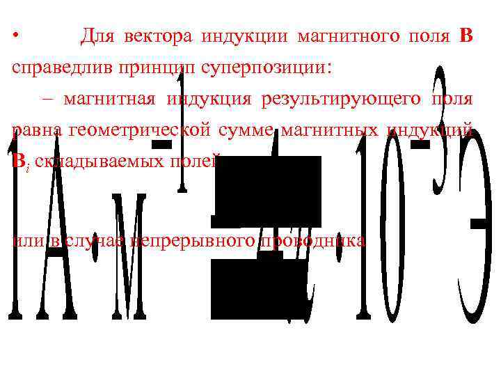  • Для вектора индукции магнитного поля В справедлив принцип суперпозиции: – магнитная индукция