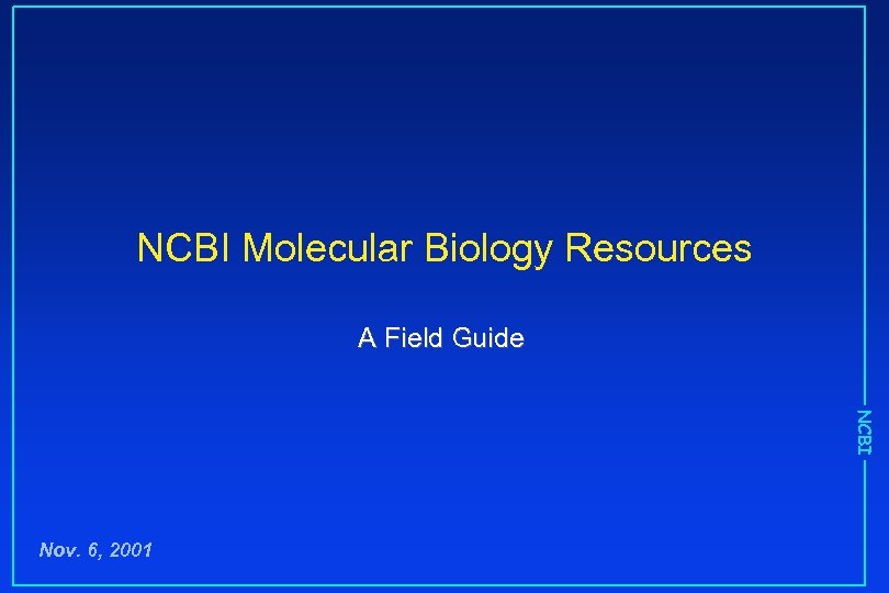 NCBI Molecular Biology Resources A Field Guide NCBI Nov. 6, 2001 