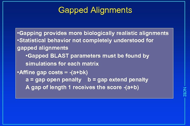 Gapped Alignments NCBI • Gapping provides more biologically realistic alignments • Statistical behavior not