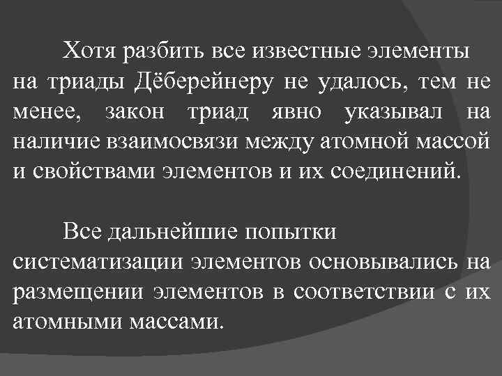 Хотя разбить все известные элементы на триады Дёберейнеру не удалось, тем не менее, закон