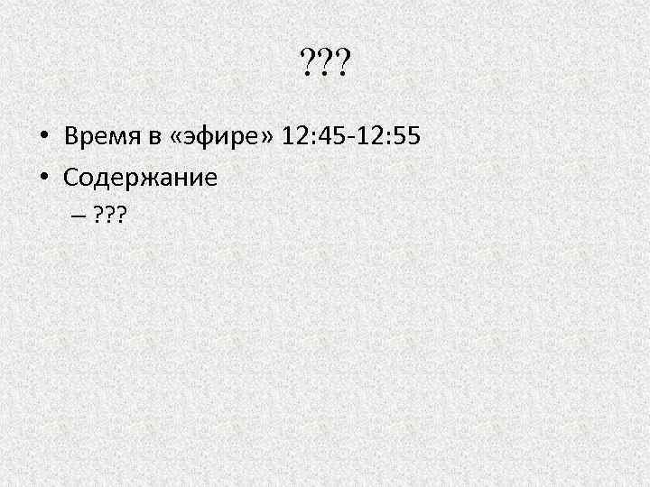 ? ? ? • Время в «эфире» 12: 45 -12: 55 • Содержание –