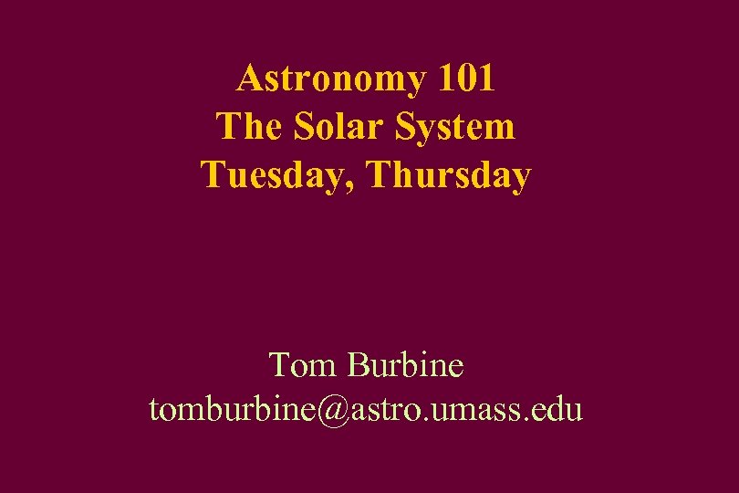 Astronomy 101 The Solar System Tuesday, Thursday Tom Burbine tomburbine@astro. umass. edu 